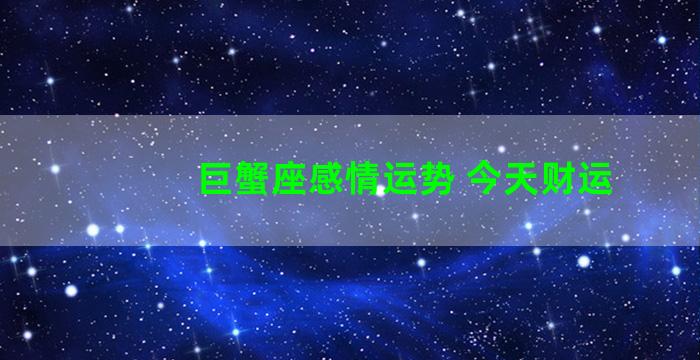 巨蟹座感情运势 今天财运